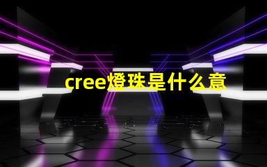 cree燈珠是什么意思 cree燈珠型號亮度排名